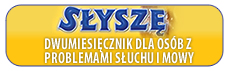"SŁYSZĘ" DWUMIESIĘCZNIK DLA OSÓB Z PROBLEMAMI SŁUCHU I MOWY